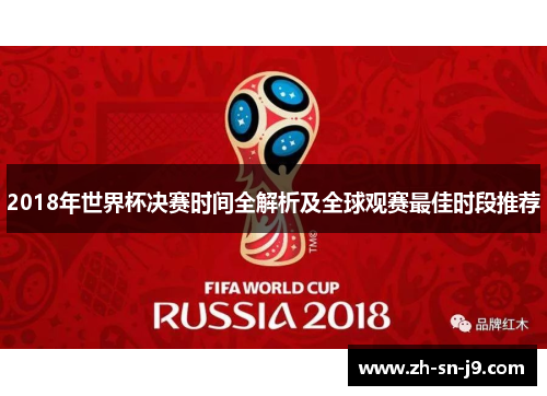 2018年世界杯决赛时间全解析及全球观赛最佳时段推荐