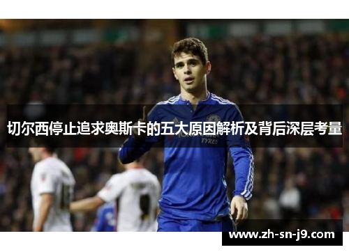 切尔西停止追求奥斯卡的五大原因解析及背后深层考量
