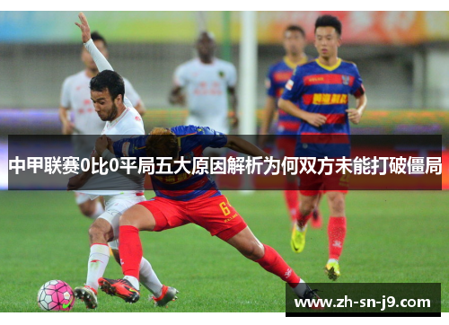 中甲联赛0比0平局五大原因解析为何双方未能打破僵局
