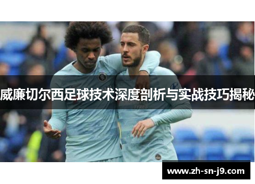 威廉切尔西足球技术深度剖析与实战技巧揭秘