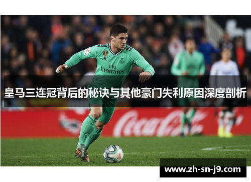 皇马三连冠背后的秘诀与其他豪门失利原因深度剖析 皇马三连冠背后的秘诀与其他豪门失利原因深度剖析