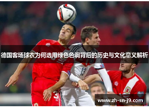 德国客场球衣为何选用绿色色调背后的历史与文化意义解析