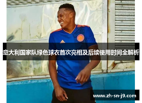 意大利国家队绿色球衣首次亮相及后续使用时间全解析 意大利国家队绿色球衣首次亮相及后续使用时间全解析