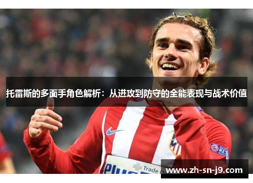 托雷斯的多面手角色解析:从进攻到防守的全能表现与战术价值 托雷斯的多面手角色解析:从进攻到防守的全能表现与战术价值