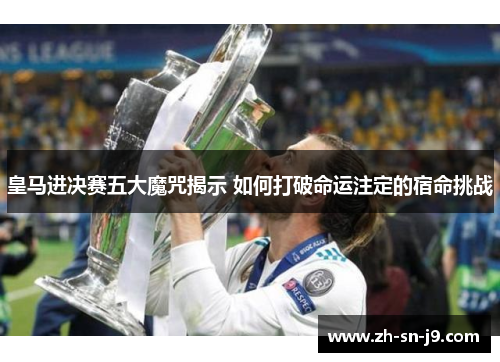 皇马进决赛五大魔咒揭示 如何打破命运注定的宿命挑战 皇马进决赛五大魔咒揭示 如何打破命运注定的宿命挑战