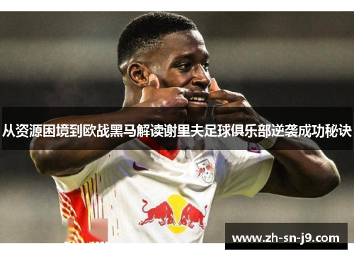 从资源困境到欧战黑马解读谢里夫足球俱乐部逆袭成功秘诀 从资源困境到欧战黑马解读谢里夫足球俱乐部逆袭成功秘诀