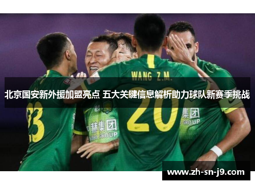 北京国安新外援加盟亮点 五大关键信息解析助力球队新赛季挑战 北京国安新外援加盟亮点 五大关键信息解析助力球队新赛季挑战