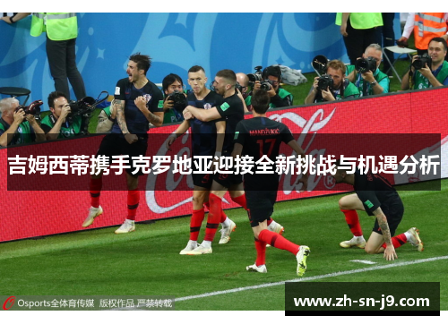 吉姆西蒂携手克罗地亚迎接全新挑战与机遇分析