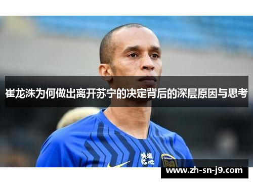 崔龙洙为何做出离开苏宁的决定背后的深层原因与思考 崔龙洙为何做出离开苏宁的决定背后的深层原因与思考