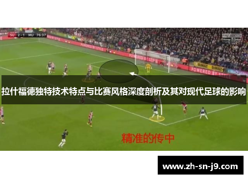 拉什福德独特技术特点与比赛风格深度剖析及其对现代足球的影响