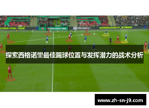 探索西格诺里最佳踢球位置与发挥潜力的战术分析 探索西格诺里最佳踢球位置与发挥潜力的战术分析
