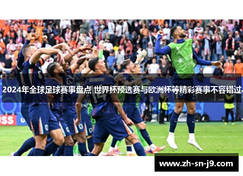 2024年全球足球赛事盘点 世界杯预选赛与欧洲杯等精彩赛事不容错过