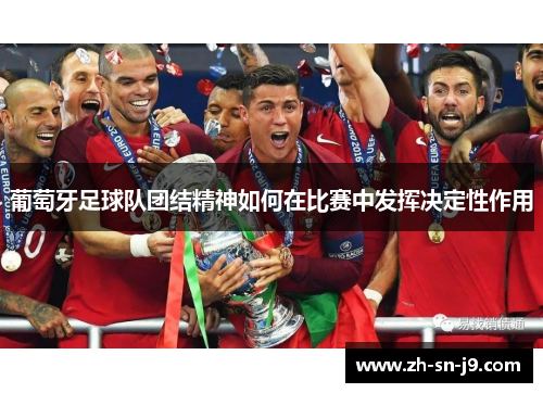 葡萄牙足球队团结精神如何在比赛中发挥决定性作用