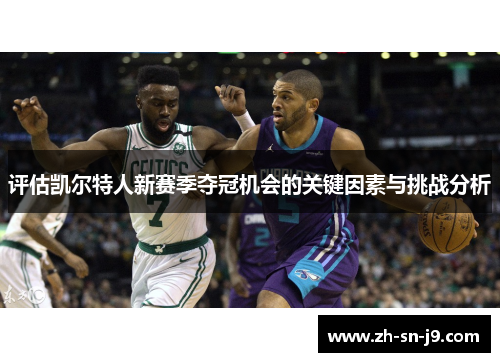 评估凯尔特人新赛季夺冠机会的关键因素与挑战分析 评估凯尔特人新赛季夺冠机会的关键因素与挑战分析