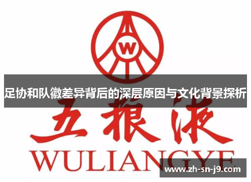 足协和队徽差异背后的深层原因与文化背景探析 足协和队徽差异背后的深层原因与文化背景探析
