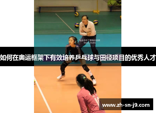 如何在奥运框架下有效培养乒乓球与田径项目的优秀人才