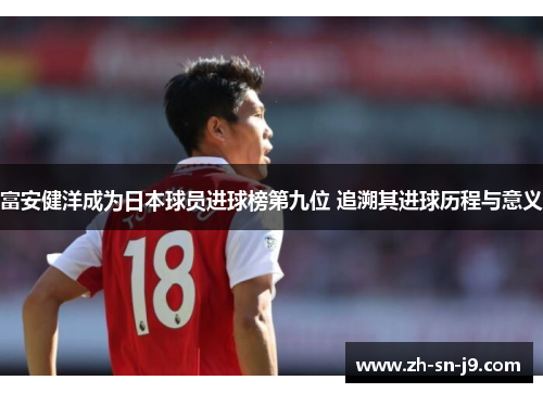 富安健洋成为日本球员进球榜第九位 追溯其进球历程与意义 富安健洋成为日本球员进球榜第九位 追溯其进球历程与意义