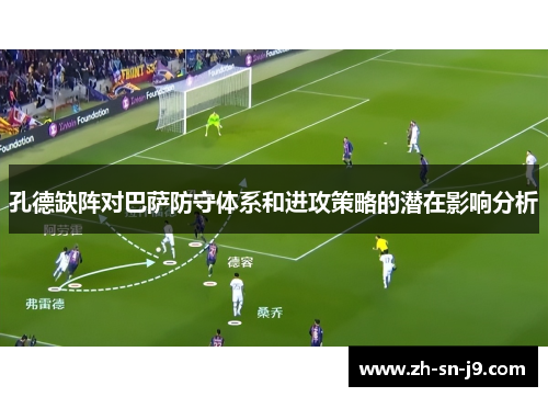 孔德缺阵对巴萨防守体系和进攻策略的潜在影响分析 孔德缺阵对巴萨防守体系和进攻策略的潜在影响分析