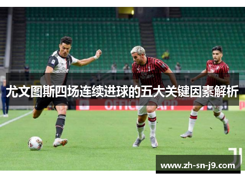 尤文图斯四场连续进球的五大关键因素解析