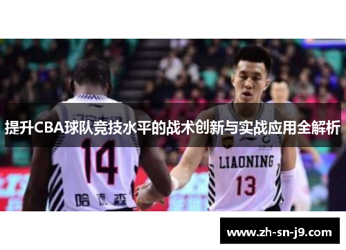 提升CBA球队竞技水平的战术创新与实战应用全解析