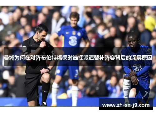 曼城为何在对阵布伦特福德时选择派遣替补阵容背后的深层原因