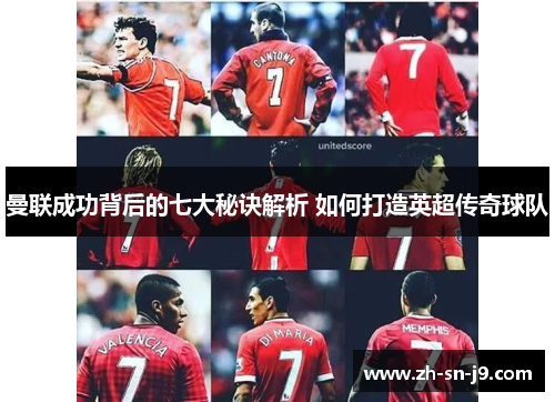 曼联成功背后的七大秘诀解析 如何打造英超传奇球队