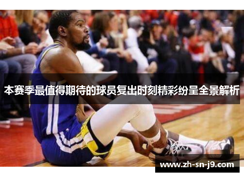 本赛季最值得期待的球员复出时刻精彩纷呈全景解析 本赛季最值得期待的球员复出时刻精彩纷呈全景解析
