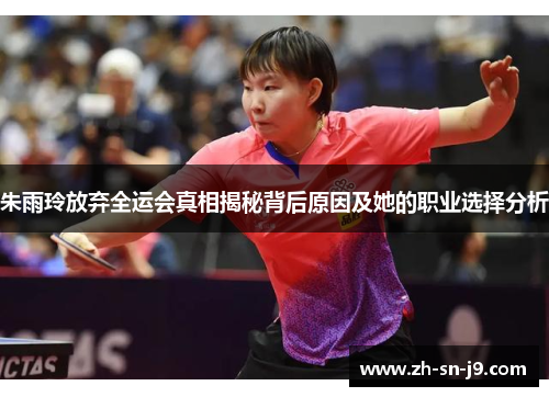 朱雨玲放弃全运会真相揭秘背后原因及她的职业选择分析