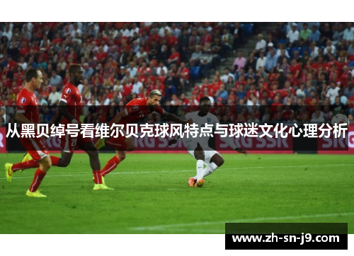 从黑贝绰号看维尔贝克球风特点与球迷文化心理分析