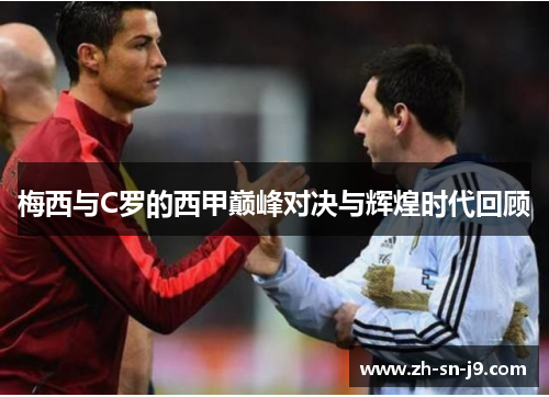 梅西与C罗的西甲巅峰对决与辉煌时代回顾