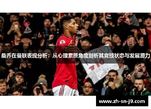 桑乔在曼联表现分析:从心理素质角度剖析其竞技状态与发展潜力 桑乔在曼联表现分析:从心理素质角度剖析其竞技状态与发展潜力