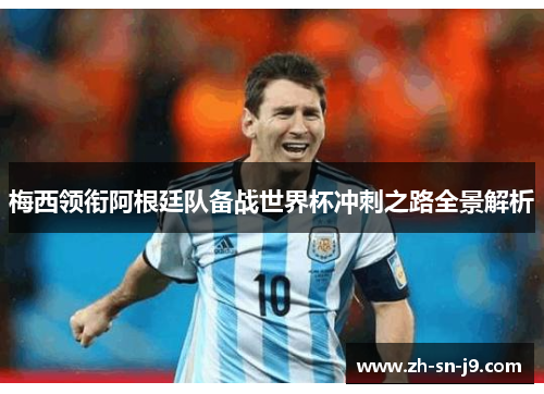 梅西领衔阿根廷队备战世界杯冲刺之路全景解析