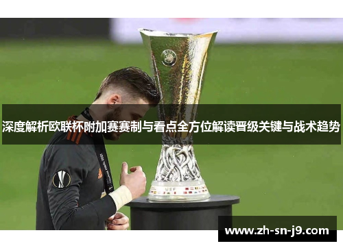 深度解析欧联杯附加赛赛制与看点全方位解读晋级关键与战术趋势