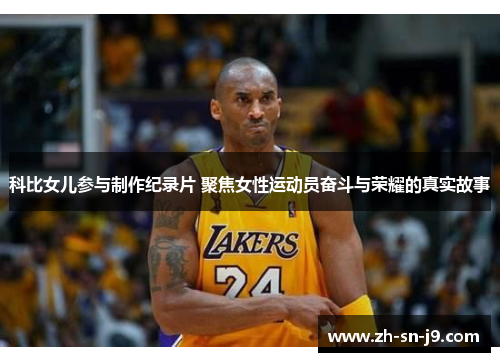 科比女儿参与制作纪录片 聚焦女性运动员奋斗与荣耀的真实故事