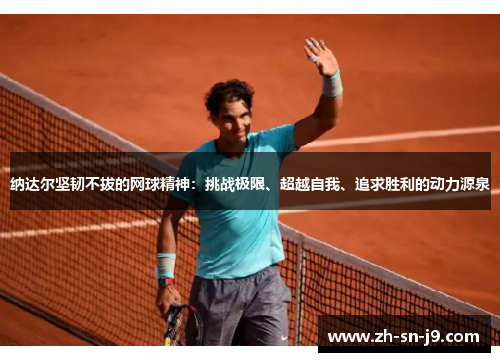 纳达尔坚韧不拔的网球精神：挑战极限、超越自我、追求胜利的动力源泉