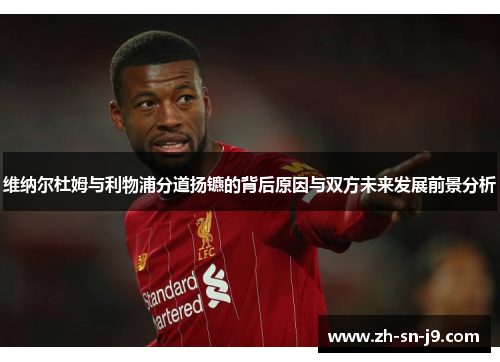 维纳尔杜姆与利物浦分道扬镳的背后原因与双方未来发展前景分析 维纳尔杜姆与利物浦分道扬镳的背后原因与双方未来发展前景分析