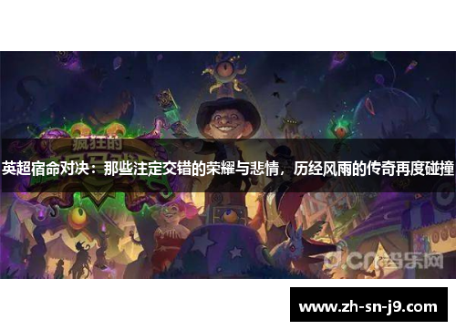 英超宿命对决:那些注定交错的荣耀与悲情,历经风雨的传奇再度碰撞 英超宿命对决:那些注定交错的荣耀与悲情,历经风雨的传奇再度碰撞