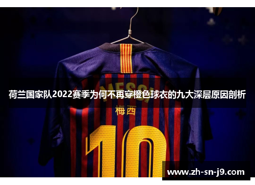 荷兰国家队2022赛季为何不再穿橙色球衣的九大深层原因剖析 荷兰国家队2022赛季为何不再穿橙色球衣的九大深层原因剖析