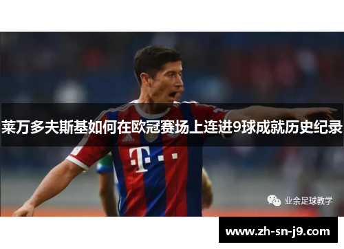 莱万多夫斯基如何在欧冠赛场上连进9球成就历史纪录
