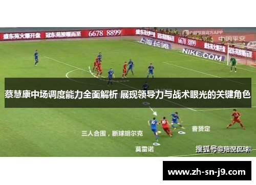 蔡慧康中场调度能力全面解析 展现领导力与战术眼光的关键角色 蔡慧康中场调度能力全面解析 展现领导力与战术眼光的关键角色