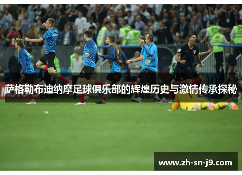 萨格勒布迪纳摩足球俱乐部的辉煌历史与激情传承探秘