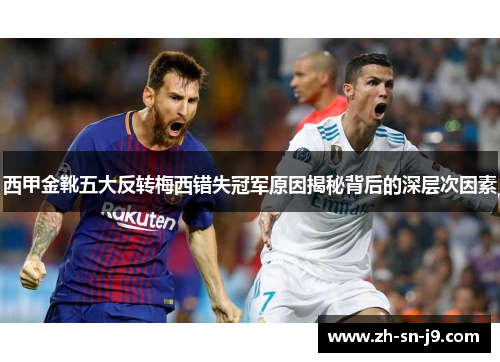 西甲金靴五大反转梅西错失冠军原因揭秘背后的深层次因素 西甲金靴五大反转梅西错失冠军原因揭秘背后的深层次因素