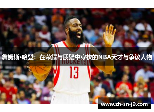 詹姆斯·哈登:在荣耀与质疑中穿梭的NBA天才与争议人物 詹姆斯·哈登:在荣耀与质疑中穿梭的NBA天才与争议人物