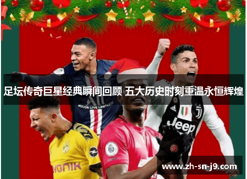 足坛传奇巨星经典瞬间回顾 五大历史时刻重温永恒辉煌