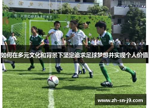 如何在多元文化和背景下坚定追求足球梦想并实现个人价值