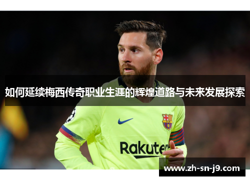 如何延续梅西传奇职业生涯的辉煌道路与未来发展探索