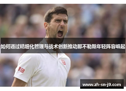 如何通过精细化管理与战术创新推动那不勒斯年轻阵容崛起