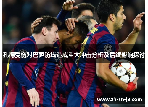 孔德受伤对巴萨防线造成重大冲击分析及后续影响探讨