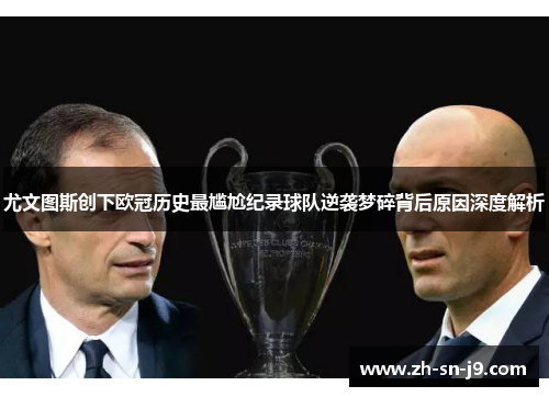 尤文图斯创下欧冠历史最尴尬纪录球队逆袭梦碎背后原因深度解析