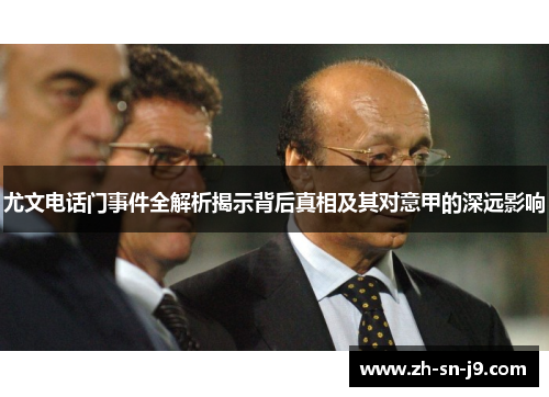 尤文电话门事件全解析揭示背后真相及其对意甲的深远影响 尤文电话门事件全解析揭示背后真相及其对意甲的深远影响